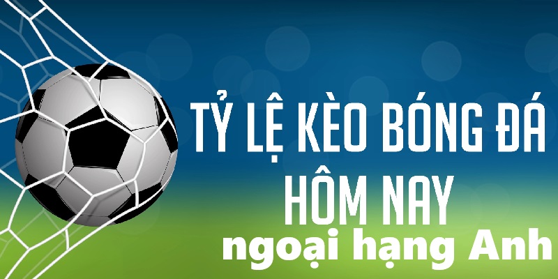 Tỷ lệ cược Ngoại hạng Anh được cược thủ yêu thích