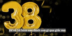 Đề về 38 hôm sau đánh con lô gì dựa theo giấc mơ