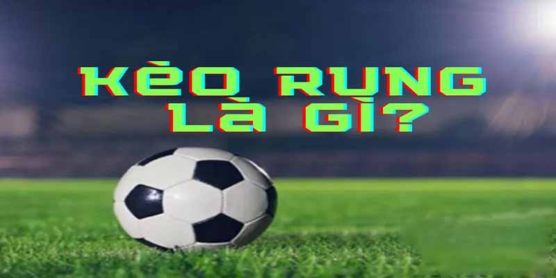 Kèo rung bóng đá là gì? GIải đáp chi tiết